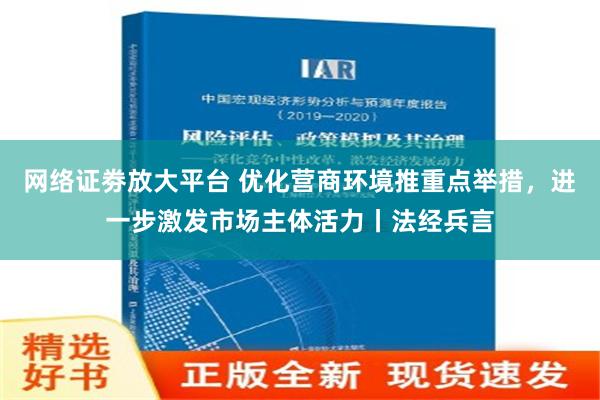 网络证劵放大平台 优化营商环境推重点举措，进一步激发市场主体活力丨法经兵言