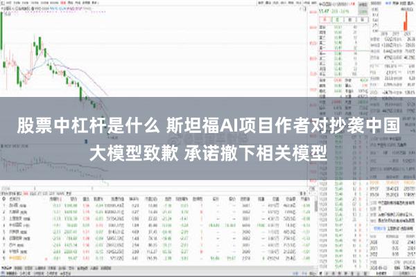 股票中杠杆是什么 斯坦福AI项目作者对抄袭中国大模型致歉 承诺撤下相关模型