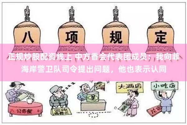 正规炒股配资线上 中方香会代表团成员：我向菲海岸警卫队司令提出问题，他也表示认同