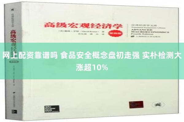 网上配资靠谱吗 食品安全概念盘初走强 实朴检测大涨超10%