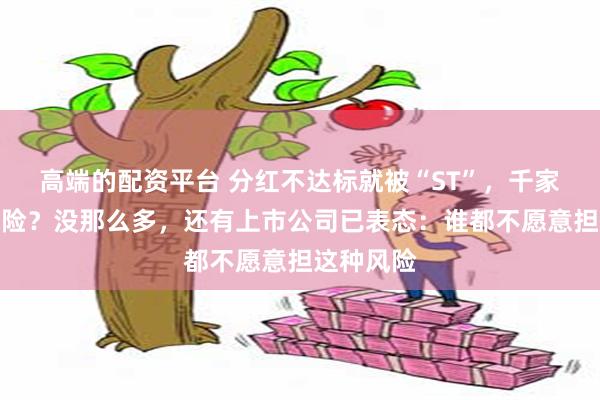 高端的配资平台 分红不达标就被“ST”，千家公司有风险？没那么多，还有上市公司已表态：谁都不愿意担这种风险