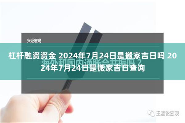 杠杆融资资金 2024年7月24日是搬家吉日吗 2024年7月24日是搬家吉日查询