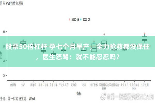 股票50倍杠杆 孕七个月早产，全力抢救都没保住，医生怒骂：就不能忍忍吗？