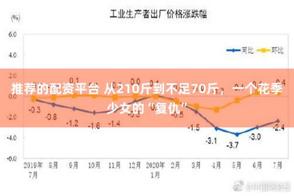 推荐的配资平台 从210斤到不足70斤，一个花季少女的“复仇”