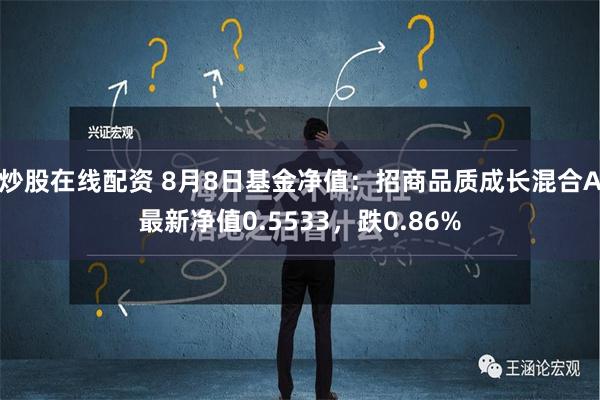 炒股在线配资 8月8日基金净值：招商品质成长混合A最新净值0.5533，跌0.86%