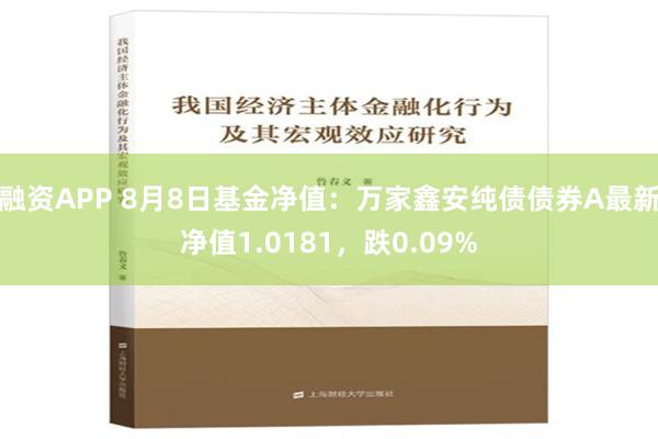 融资APP 8月8日基金净值：万家鑫安纯债债券A最新净值1.0181，跌0.09%