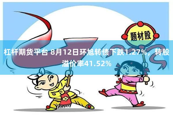 杠杆期货平台 8月12日环旭转债下跌1.27%，转股溢价率41.52%