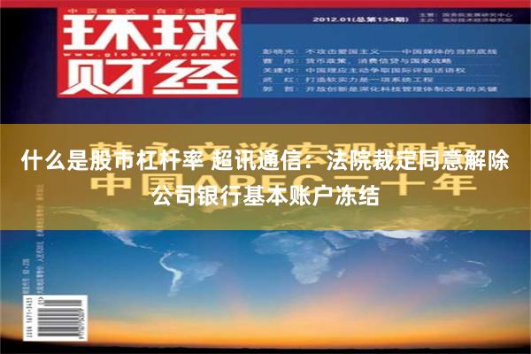 什么是股市杠杆率 超讯通信：法院裁定同意解除公司银行基本账户冻结