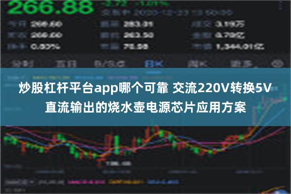 炒股杠杆平台app哪个可靠 交流220V转换5V直流输出的烧水壶电源芯片应用方案