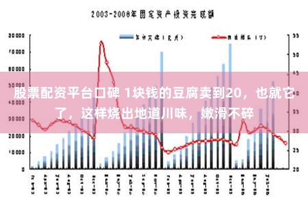 股票配资平台口碑 1块钱的豆腐卖到20，也就它了，这样烧出地道川味，嫩滑不碎