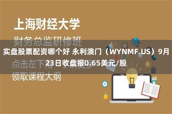 实盘股票配资哪个好 永利澳门（WYNMF.US）9月23日收盘报0.65美元/股