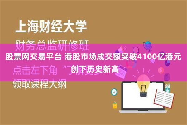 股票网交易平台 港股市场成交额突破4100亿港元 创下历史新高