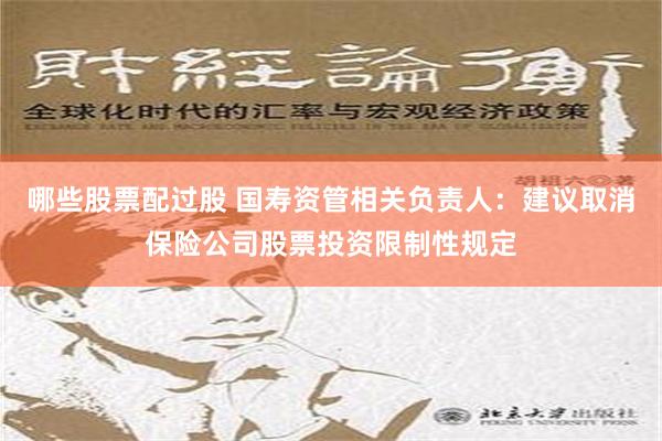 哪些股票配过股 国寿资管相关负责人：建议取消保险公司股票投资限制性规定