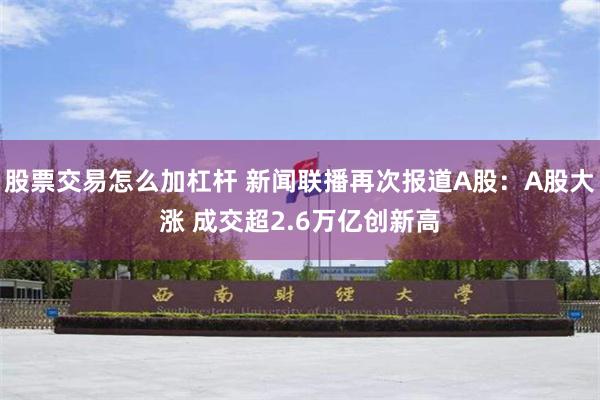 股票交易怎么加杠杆 新闻联播再次报道A股：A股大涨 成交超2.6万亿创新高