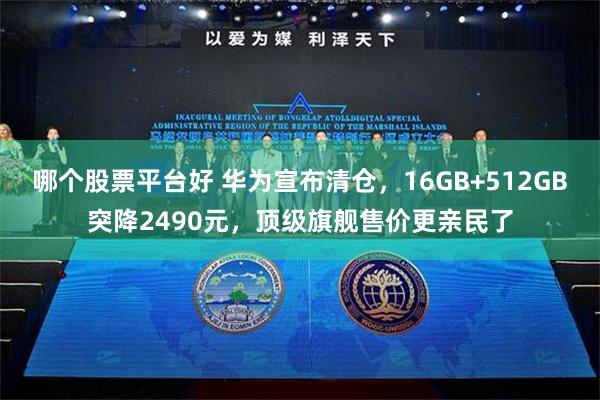 哪个股票平台好 华为宣布清仓，16GB+512GB突降2490元，顶级旗舰售价更亲民了