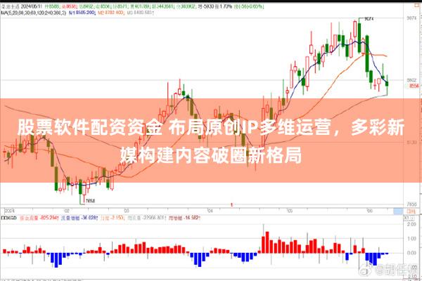 股票软件配资资金 布局原创IP多维运营，多彩新媒构建内容破圈新格局