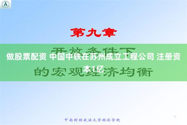 做股票配资 中国中铁在苏州成立工程公司 注册资本1亿