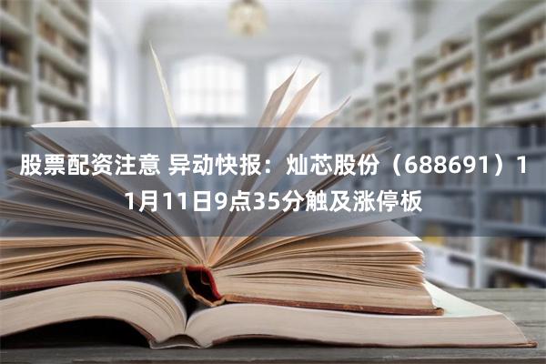 股票配资注意 异动快报：灿芯股份（688691）11月11日9点35分触及涨停板