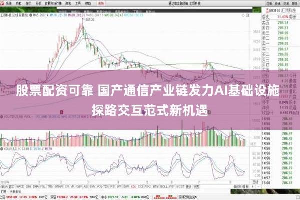 股票配资可靠 国产通信产业链发力AI基础设施 探路交互范式新机遇