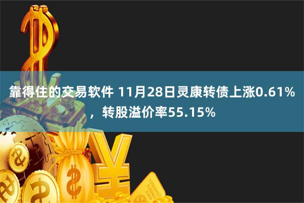 靠得住的交易软件 11月28日灵康转债上涨0.61%，转股溢价率55.15%