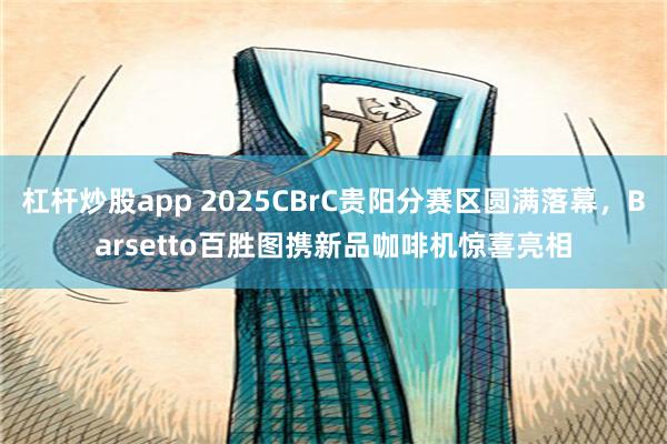 杠杆炒股app 2025CBrC贵阳分赛区圆满落幕，Barsetto百胜图携新品咖啡机惊喜亮相