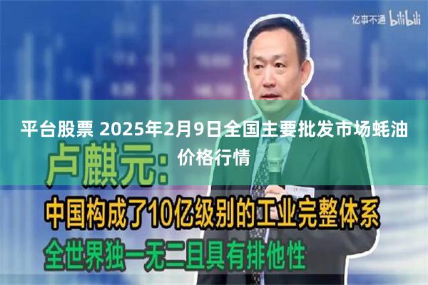 平台股票 2025年2月9日全国主要批发市场蚝油价格行情