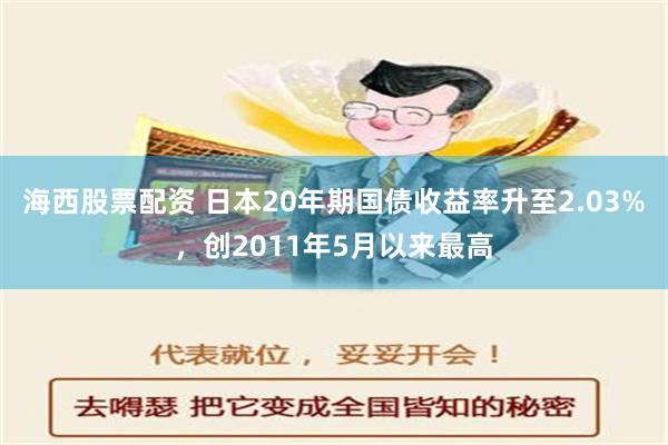 海西股票配资 日本20年期国债收益率升至2.03%，创2011年5月以来最高